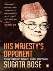 book His Majestys Opponent: Subhas Chandra Bose and Indias Struggle Against Empire