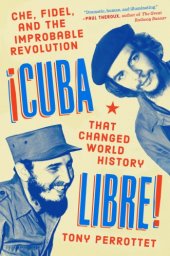 book Cuba libre!: Che, Fidel, and the improbable revolution that changed world history