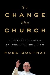 book TO CHANGE THE CHURCH: pope francis and the future of catholicism