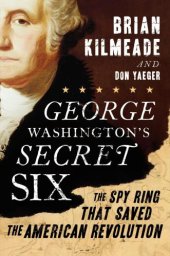 book George Washington's Secret Six: The Spy Ring That Saved the American Revolution