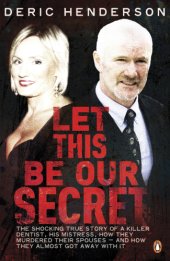 book Let this be our secret: the shocking true story of a killer dentist, his mistress, how they murdered their spouses--and how they almost got away with it