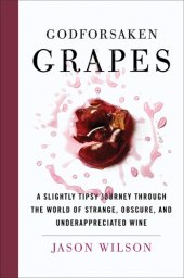 book Godforsaken Grapes A Slightly Tipsy Journey Through the World of Strange, Obscure, and Under-appreciated Wines