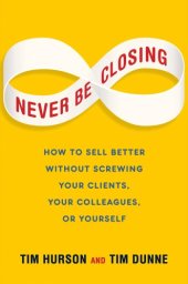 book Never be closing: how to sell better without screwing your clients, your colleagues, or yourself