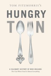 book Tom Fitzmorris's hungry town: a culinary history of New Orleans: the city where food is almost everything