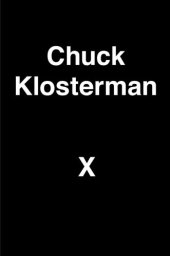 book Chuck Klosterman X: a highly specific, defiantly incomplete history of the early 21st century