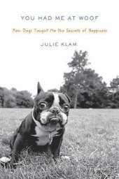 book You Had Me at Woof: How Dogs Taught Me the Secrets of Happiness