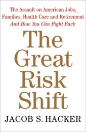 book The great risk shift: the assault on American jobs, families, health care, and retirement and how you can fight back