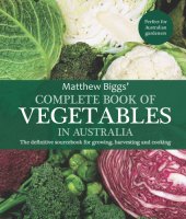 book Matthew Biggs' complete book of vegetables in Australia: the definitive sourcebook for growing, harvesting and cooking