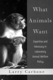 book What Animals Want: Expertise and Advocacy in Laboratory Animal Welfare Policy