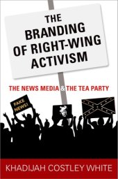 book The branding of right-wing activism: the news media and the Tea Party