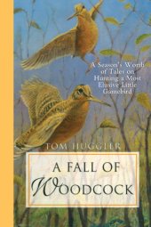 book A fall of woodcock: a season's worth of tales on hunting a most elusive little game bird