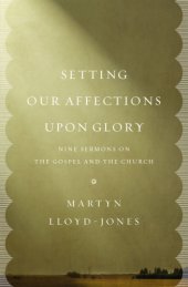 book Setting our affections upon glory: nine sermons on the Gospel and the church