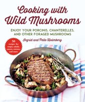 book Cooking with wild mushrooms: 50 recipes for enjoying your porcinis, chanterelles, and other foraged mushrooms