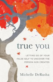 book True you: letting go of your false self to uncover the person God created