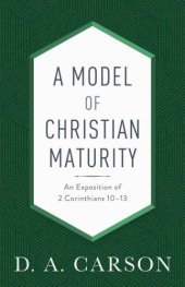 book A Model of Christian Maturity: An Exposition of 2 Corinthians 10-13