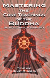 book Mastering the core teachings of the Buddha: an unusually hardcore Dharma book