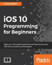 book iOS 10 programming for beginners: begin your iOS mobile application development journey with this accessible, practical guide