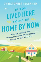 book If you lived here you'd be home by now: why we traded the commuting life for a little house on the prairie