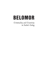 book Belomor: criminality and creativity in Stalin's Gulag