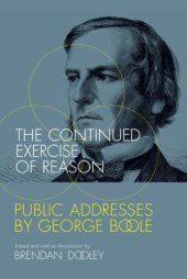 book The continued exercise of reason: public addresses by George Boole