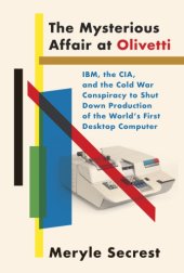 book The mysterious affair at Olivetti: IBM, the CIA, and the Cold War conspiracy to shut down production of the world's first desktop computer