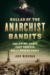 book Ballad of the anarchist bandits: the crime spree that gripped Belle Époque Paris