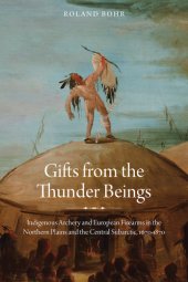 book Gifts from the thunder beings: indigenous archery and European firearms in the Northern Plains and Central Subarctic, 1670-1870