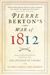 book Pierre Berton's war of 1812: being a compendium of The invasion of Canada and Flames across the border