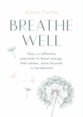 book Breathe Well: Easy and effective exercises to boost energy, feel calmer, more focused and productive: Easy and Effective Techniques to Boost Energy, Feel Calmer, More Focused and Productive