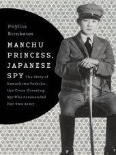 book Manchu Princess, Japanese Spy: the Story of Kawashima Yoshiko, the Cross-Dressing Spy Who Commanded Her Own Army