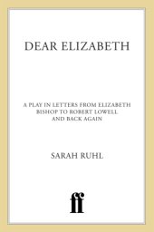 book Dear Elizabeth: a play in letters from Elizabeth Bishop to Robert Lowell and back again