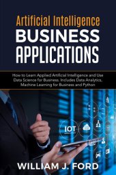 book ARTIFICIAL INTELLIGENCE BUSINESS APPLICATIONS: How to Learn Applied Artificial Intelligence and Use Data Science for Business. Includes Data Analytics, Machine Learning for Business and Python