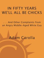 book In fifty years we'll all be chicks: -- and other complaints from an angry middle-aged white guy