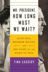 book Mr. President, how long must we wait?: Alice Paul, Woodrow Wilson, and the fight for the right to vote