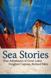 book Sea stories: true adventures of Great Lakes freighter captain, Richard Metz