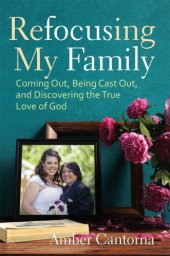 book Refocusing my family: coming out, being cast out, and discovering the true love of God