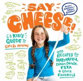 book Say cheese!: a kid's guide to cheese making with recipes for mozzarella, cream cheese, feta, and other favorites