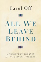 book All we leave behind: a reporter's journey into the lives of others