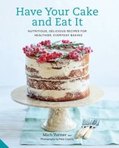 book Have your cake and eat it: nutritious, delicious recipes for healthier, everyday baking