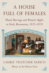 book A house full of females: plural marriage and women's rights in early Mormonism, 1835-1870