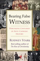 book Bearing false witness: debunking centuries of anti-Catholic history