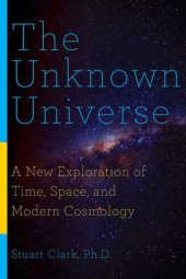 book The Unknown Universe: A New Exploration of Time, Space, and Modern Cosmology