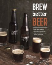 book Brew better beer: learn (and break!) the rules for making IPAs, sours, Belgian beers, porters, barleywines, lagers, ancient ales, and gluten-free beers