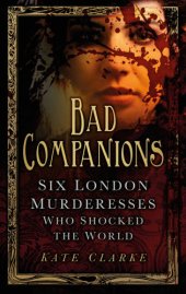 book Bad companions: six London murderesses who shocked the world