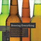 book Brewing Everything: How to Make Your Own Beer, Cider, Mead, Sake, Kombucha, and Other Fermented Beverages