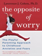 book The opposite of worry: the playful parenting approach to childhood anxieties and fears