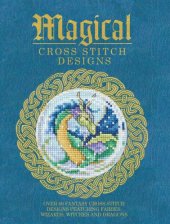 book Magical Cross Stitch Designs: Over 60 Fantasy Cross Stitch Designs Featuring Fairies, Wizards, Witches and Dragons