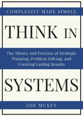 book Think in Systems: The Theory and Practice of Strategic Planning, Problem Solving, and Creating Lasting Results - Complexity Made Simple