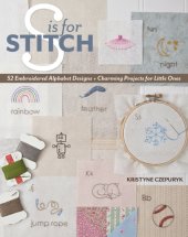 book S is for Stitch: 52 Embroidered Alphabet Designs + Charming Projects for Little Ones