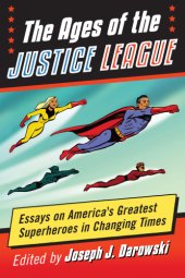 book The ages of the Justice League: essays on America's greatest superheroes in changing times